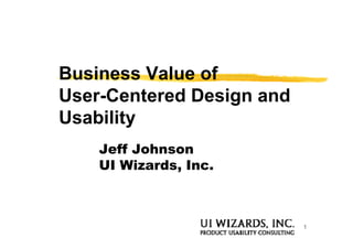 Business Value of
User-Centered Design and
Usability
    Jeff Johnson
    UI Wizards, Inc.



                           1
 