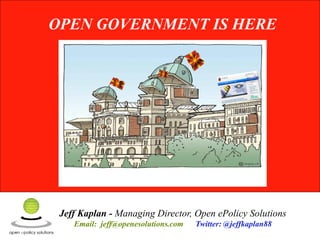 OPEN GOVERNMENT IS HERE




 Jeff Kaplan - Managing Director, Open ePolicy Solutions
    Email: jeff@openesolutions.com   Twitter: @jeffkaplan88
 