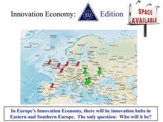 Innovation Economy:                     Edition




In Europe’s Innovation Economy, there will be innovation hubs in
Eastern and Southern Europe. The only question: Who will it be?
 