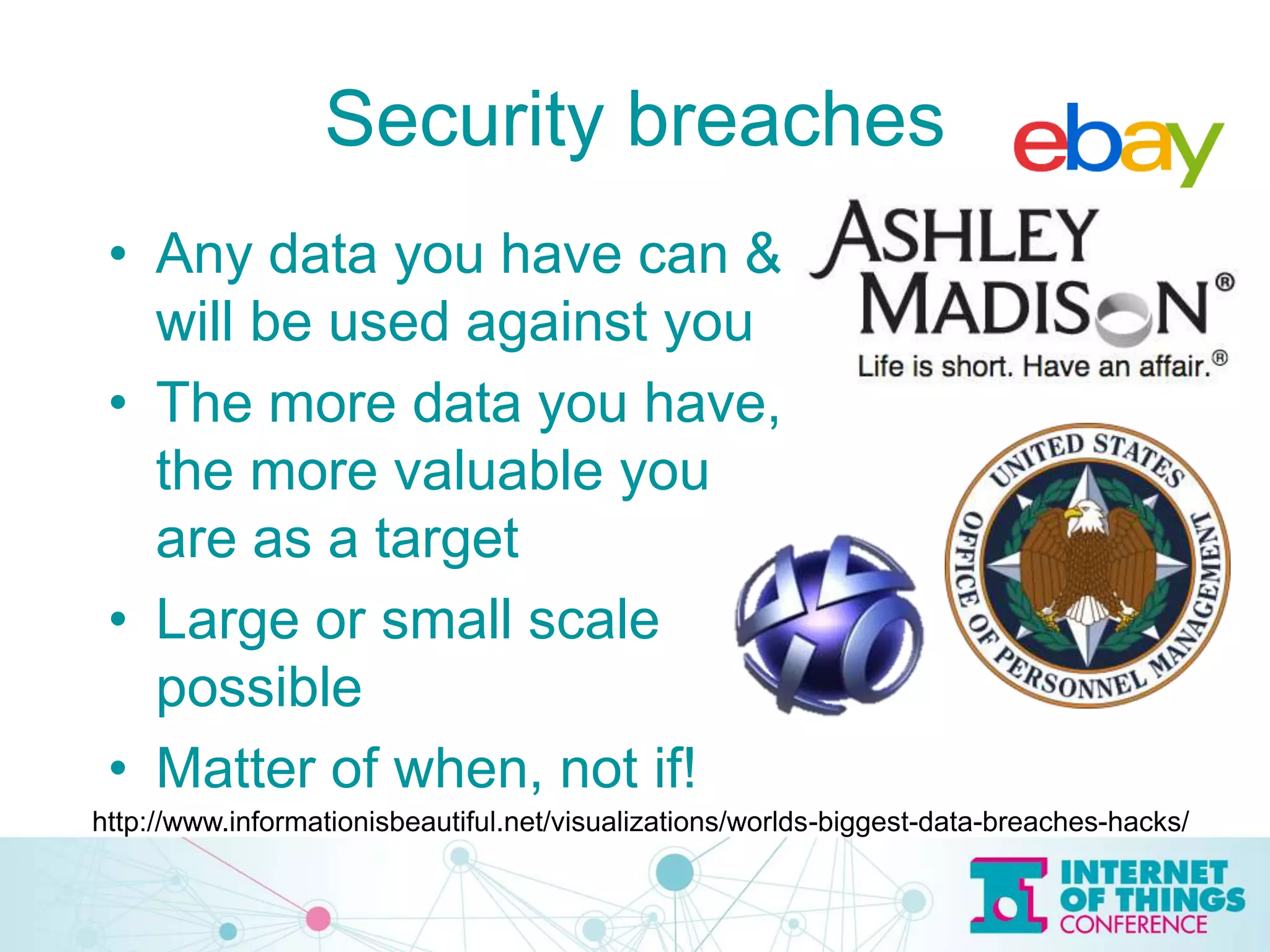 Security breaches
• Any data you have can &
will be used against you
• The more data you have,
the more valuable you
are as a target
• Large or small scale
possible
• Matter of when, not if!
http://www.informationisbeautiful.net/visualizations/worlds-biggest-data-breaches-hacks/
 