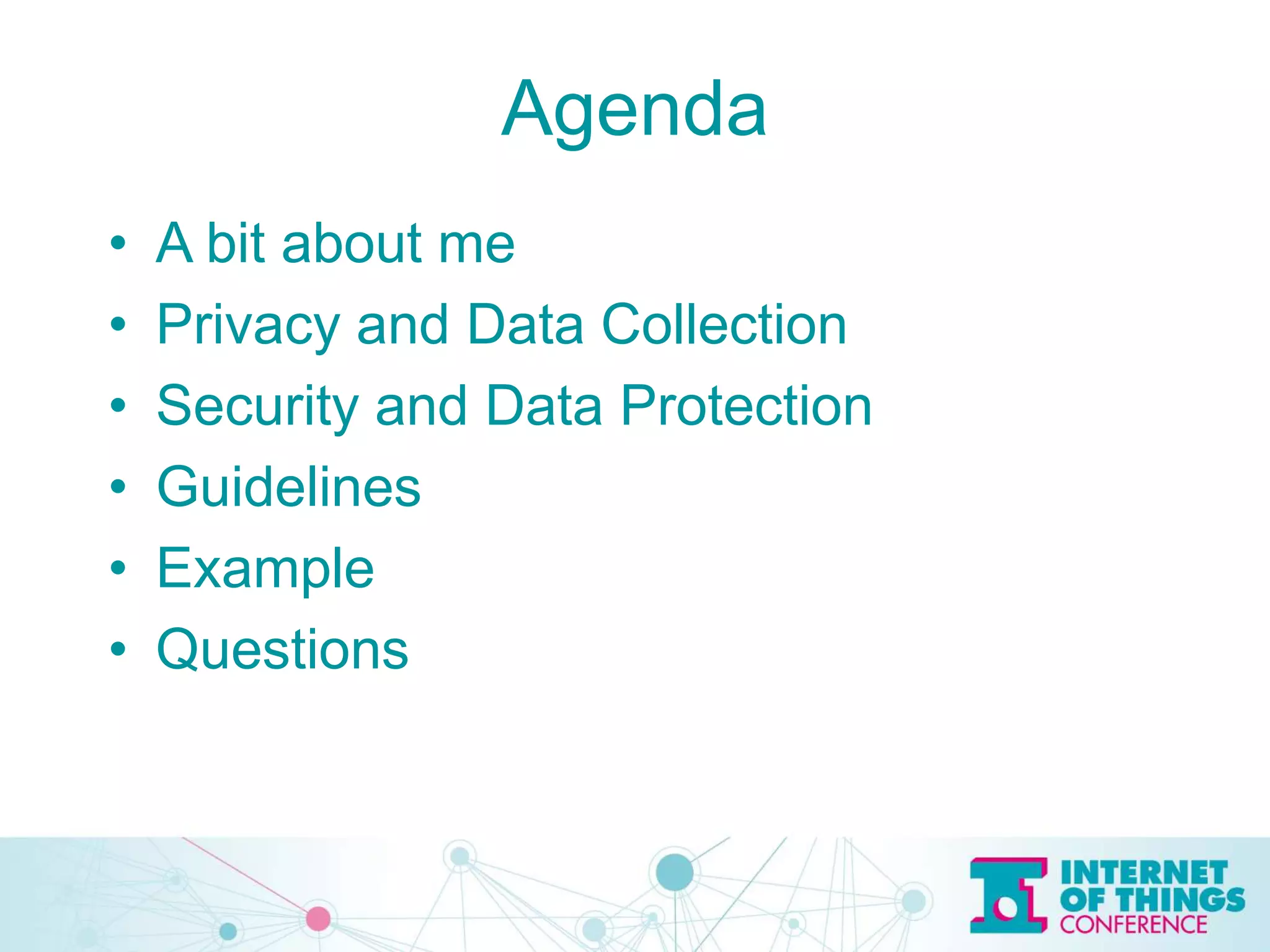 Agenda
• A bit about me
• Privacy and Data Collection
• Security and Data Protection
• Guidelines
• Example
• Questions
 
