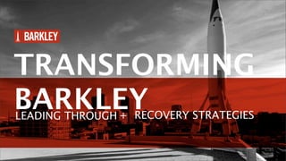 TRANSFORMING
BARKLEY
LEADING THROUGH + RECOVERY STRATEGIES
 