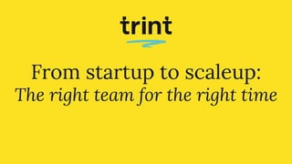 From startup to scaleup:
The right team for the right time
 
