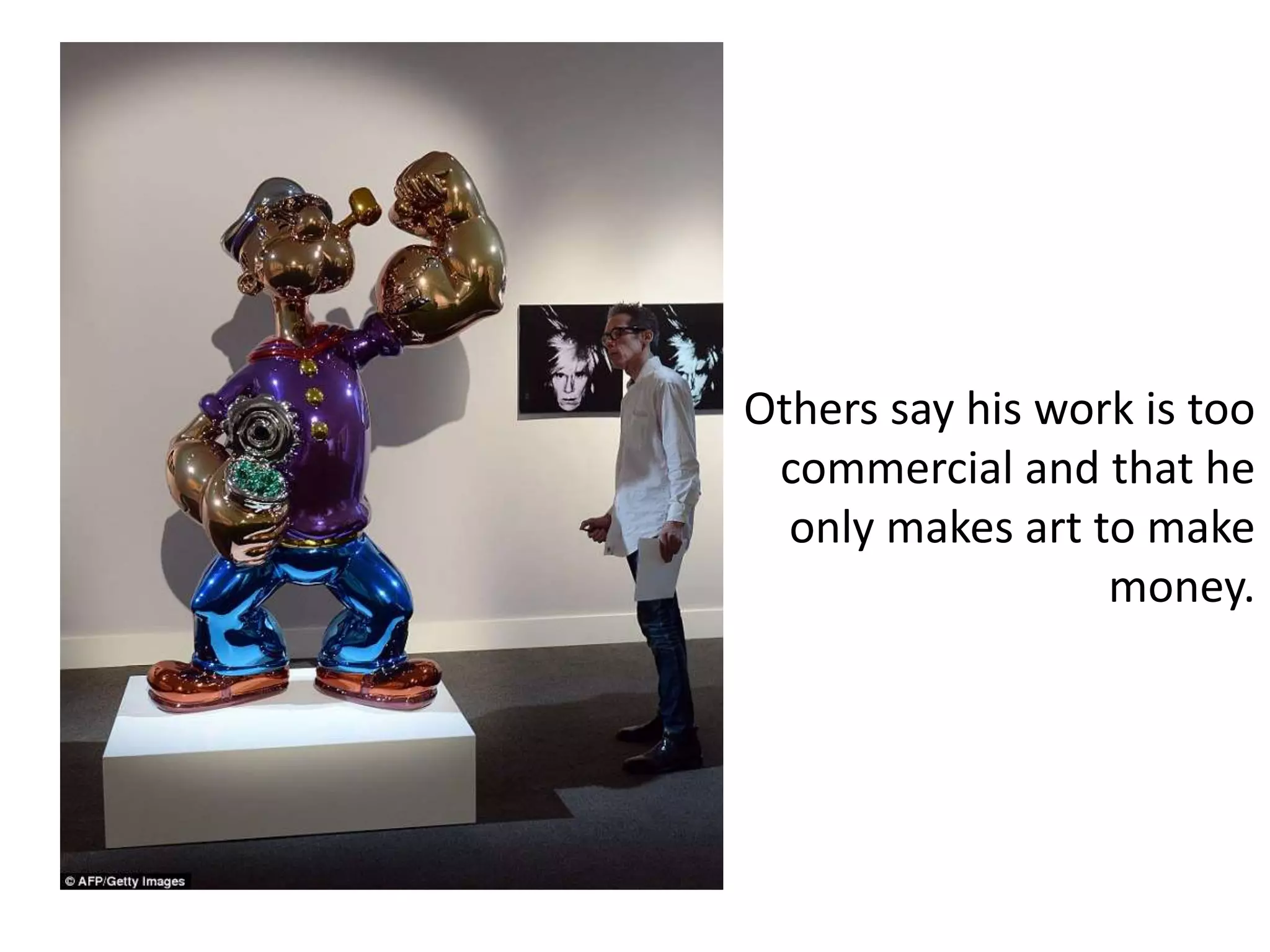 Others say his work is too
commercial and that he
only makes art to make
money.
 