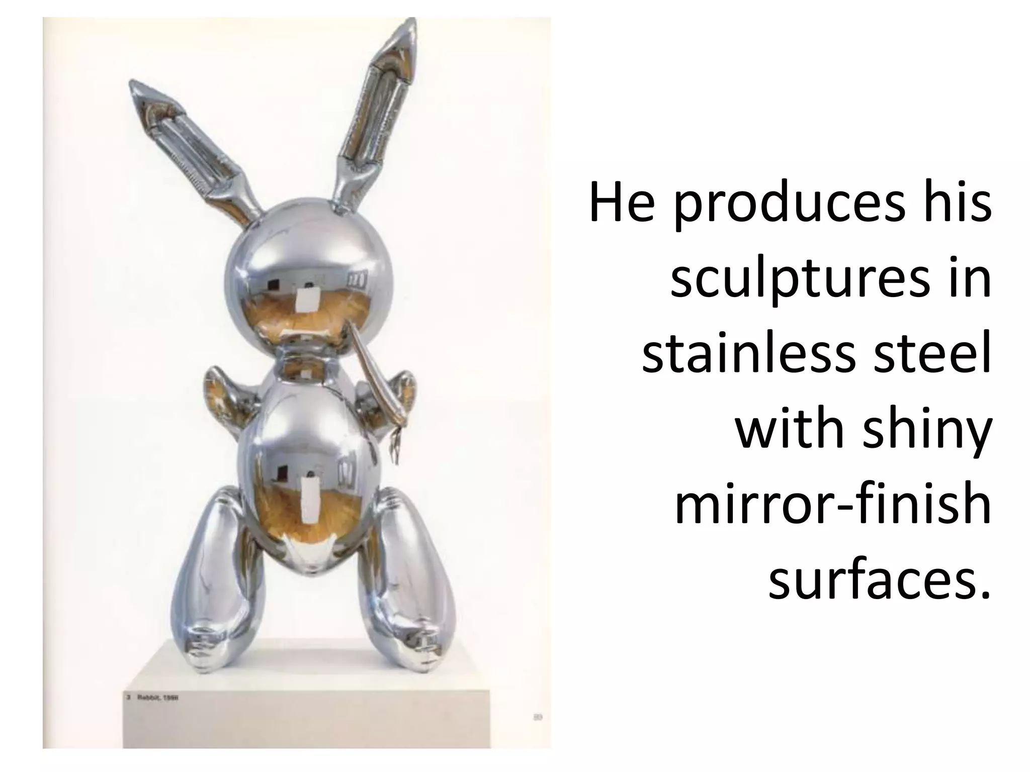 He produces his
sculptures in
stainless steel
with shiny
mirror-finish
surfaces.
 