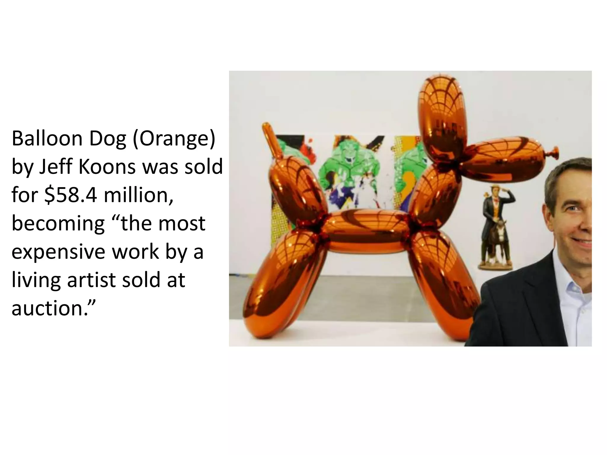 Balloon Dog (Orange)
by Jeff Koons was sold
for $58.4 million,
becoming “the most
expensive work by a
living artist sold at
auction.”
 