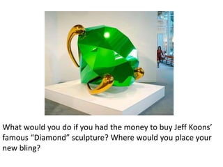What would you do if you had the money to buy Jeff Koons’
famous “Diamond” sculpture? Where would you place your
new bling?
 