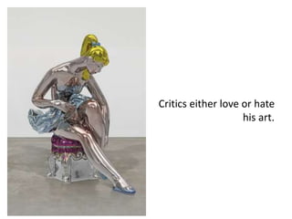 Critics either love or hate
his art.
 