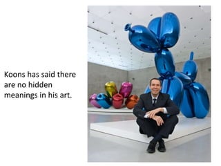 Koons has said there
are no hidden
meanings in his art.
 