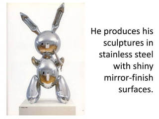 He produces his
sculptures in
stainless steel
with shiny
mirror-finish
surfaces.
 