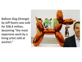 Balloon Dog (Orange)
by Jeff Koons was sold
for $58.4 million,
becoming “the most
expensive work by a
living artist sold at
auction.”
 