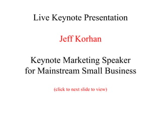 Live Keynote Presentation Jeff Korhan Keynote Marketing Speaker for Mainstream Small Business (click to next slide to view) 