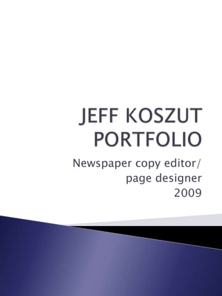 JEFF KOSZUT PORTFOLIO Newspaper copy editor/ page designer 2009 