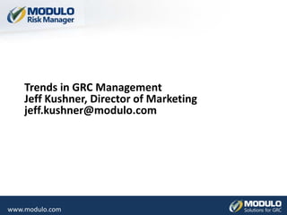 Trends in GRC ManagementJeff Kushner, Director of Marketingjeff.kushner@modulo.com 