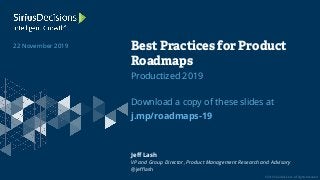 © 2019 SiriusDecisions. All Rights Reserved
Productized 2019
Download a copy of these slides at
j.mp/roadmaps-19
Best Practices for Product
Roadmaps
22 November 2019
Jeff Lash
VP and Group Director, Product Management Research and Advisory
@jefflash
 