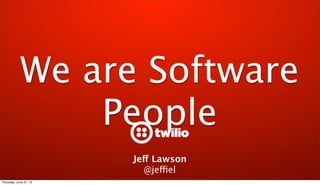 We are Software
People
Jeff Lawson
@jeffiel
Thursday, June 27, 13
 