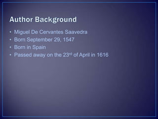• Miguel De Cervantes Saavedra
• Born September 29, 1547
• Born in Spain
• Passed away on the 23rd of April in 1616
 