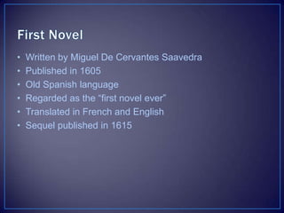 • Written by Miguel De Cervantes Saavedra
• Published in 1605
• Old Spanish language
• Regarded as the “first novel ever”
• Translated in French and English
• Sequel published in 1615
 