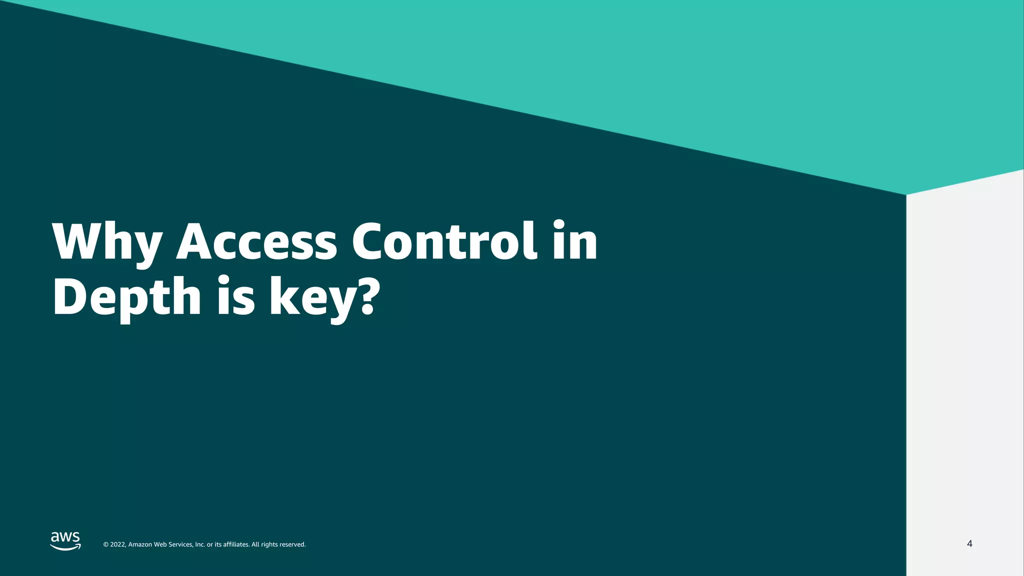 © 2022, Amazon Web Services, Inc. or its affiliates. All rights reserved.
© 2022, Amazon Web Services, Inc. or its affiliates. All rights reserved. 4
Why Access Control in
Depth is key?
 