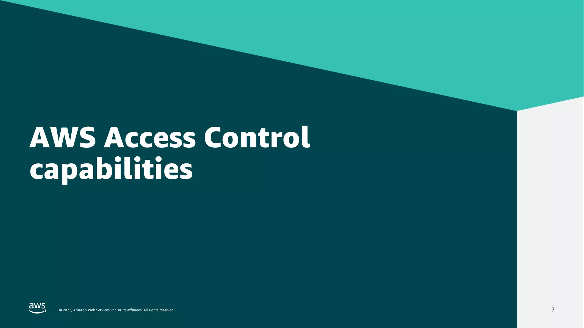 © 2022, Amazon Web Services, Inc. or its affiliates. All rights reserved.
© 2022, Amazon Web Services, Inc. or its affiliates. All rights reserved. 7
AWS Access Control
capabilities
 