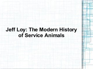 Jeff Loy: The Modern History
of Service Animals
 