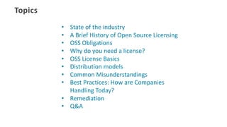 Topics
• State	of	the	industry
• A	Brief	History	of	Open	Source	Licensing
• OSS	Obligations
• Why	do	you	need	a	license?
•...
