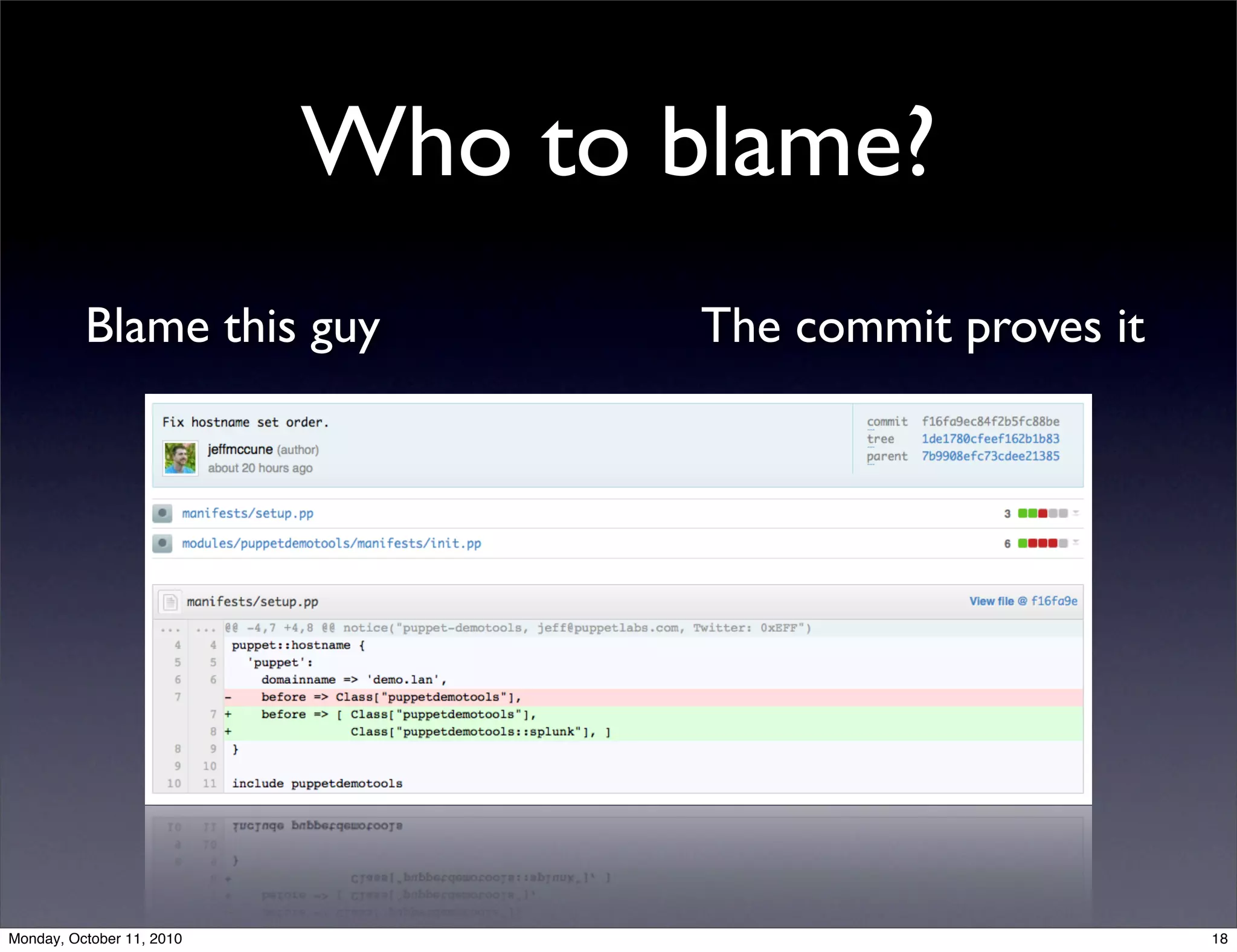 Who to blame?
          Blame this guy           The commit proves it




Monday, October 11, 2010                                  18
 