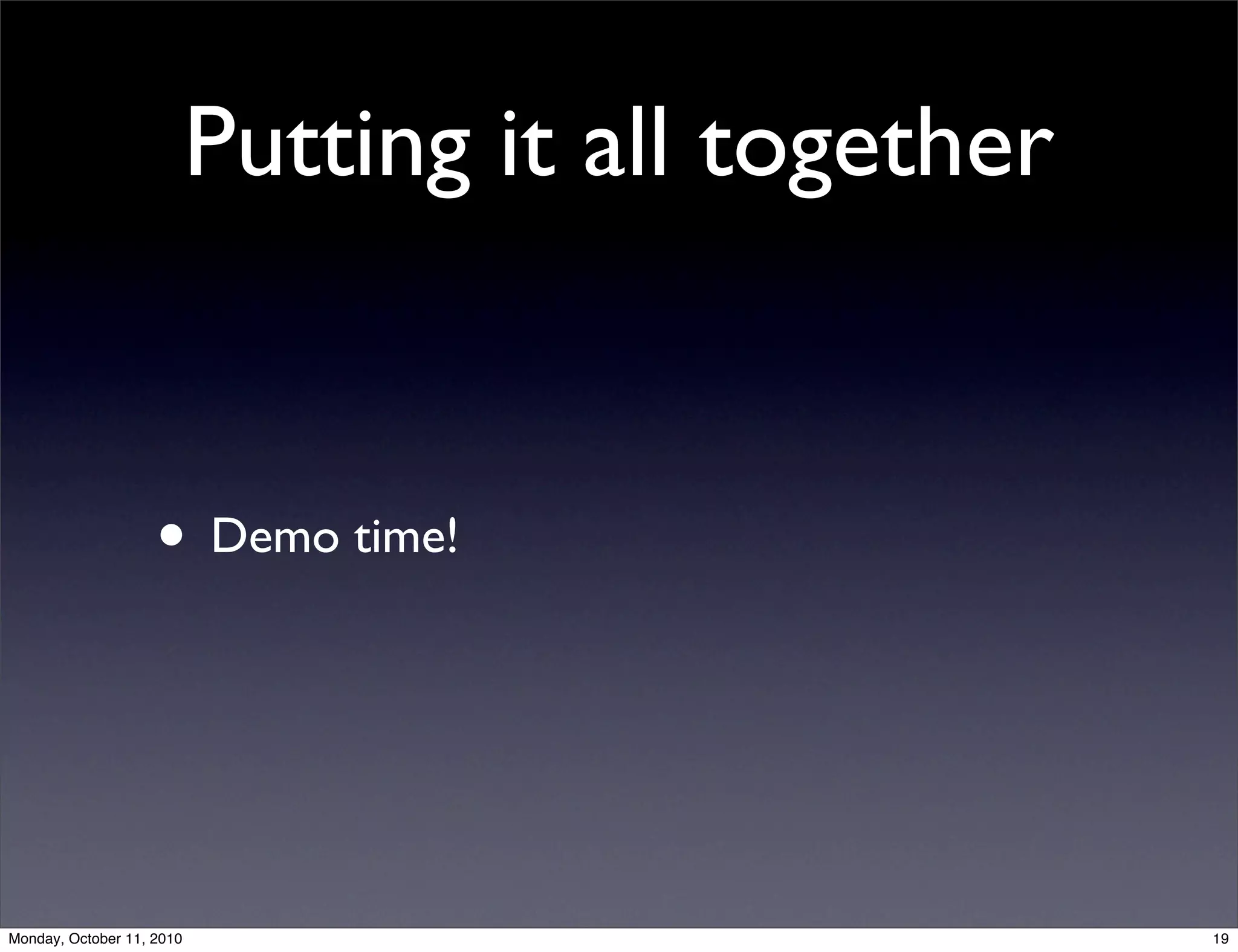 Putting it all together


                    • Demo time!



Monday, October 11, 2010                             19
 