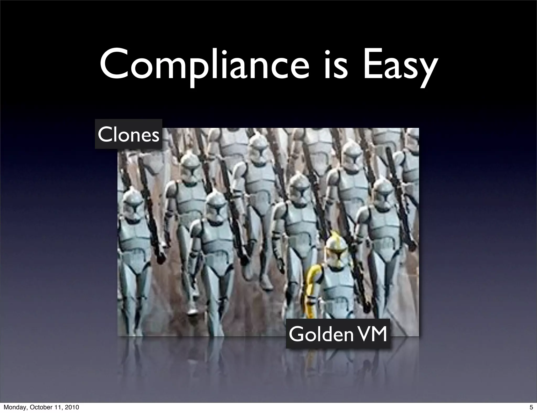 Compliance is Easy
                           Clones




                                     Golden VM


Monday, October 11, 2010                         5
 