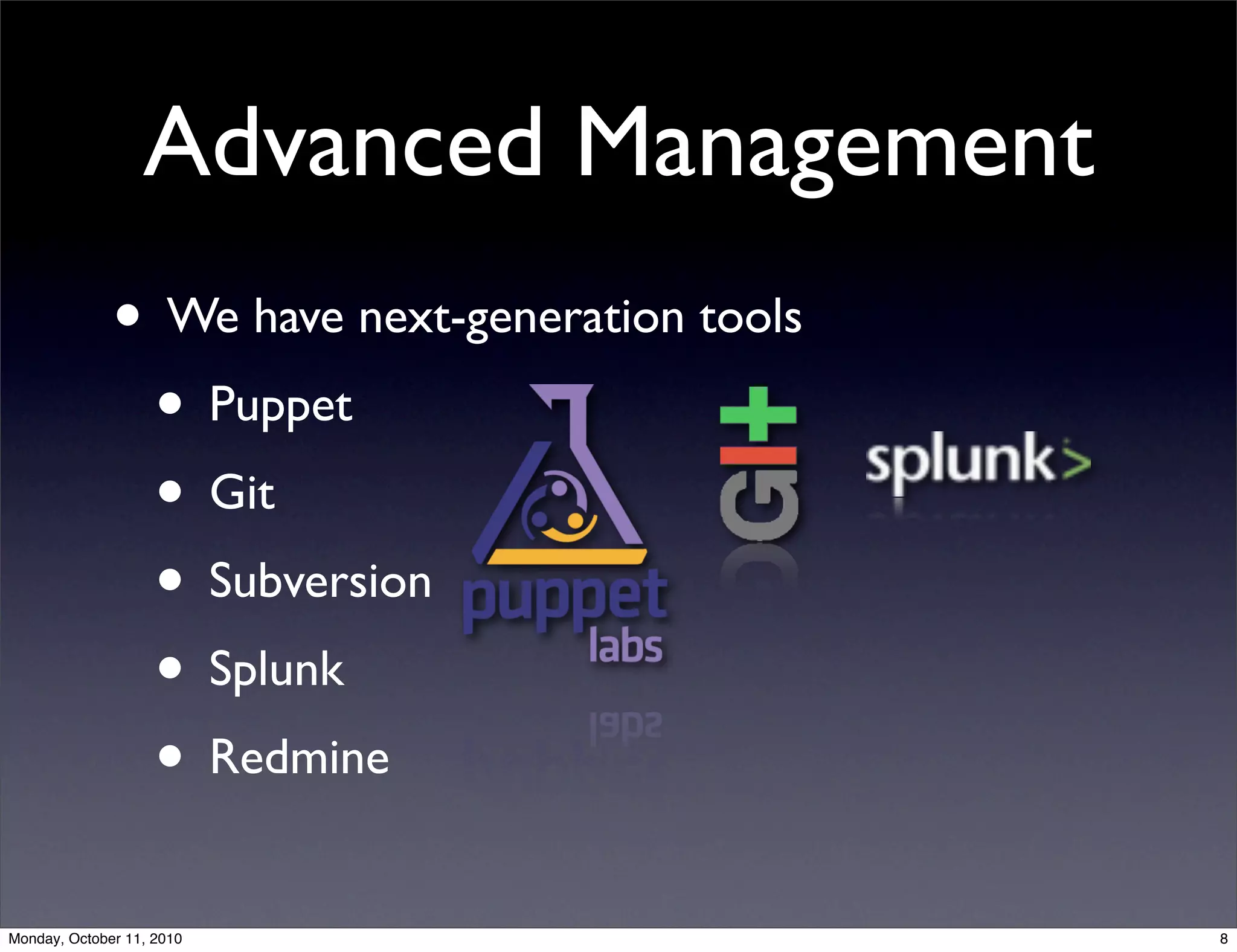 Advanced Management
              • We have next-generation tools
               • Puppet
               • Git
               • Subversion
               • Splunk
               • Redmine
Monday, October 11, 2010                        8
 