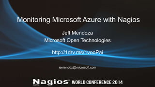 Monitoring Microsoft Azure with Nagios 
Jeff Mendoza 
Microsoft Open Technologies 
http://1drv.ms/1vooPai 
jemendoz@microsoft.com 
 