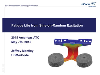 2015 Americas Altair Technology Conference
Fatigue Life from Sine-on-Random Excitation
2015 Americas ATC
May 7th, 2015
Jeffrey Mentley
HBM-nCode
©2015HBM
 