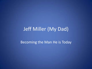 Jeff Miller (My Dad) Becoming the Man He is Today 