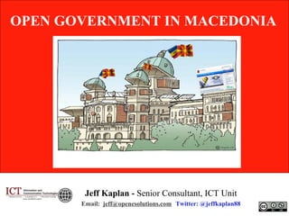 OPEN GOVERNMENT IN MACEDONIA




        Jeff Kaplan - Senior Consultant, ICT Unit
       Email: jeff@openesolutions.com Twitter: @jeffkaplan88
 