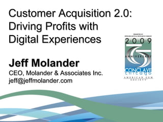 Customer Acquisition 2.0: Driving Profits with  Digital Experiences Jeff Molander CEO, Molander & Associates Inc.  [email_address] 