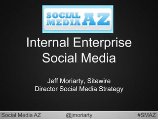 Internal Enterprise Social Media Jeff Moriarty, SitewireDirector Social Media Strategy 