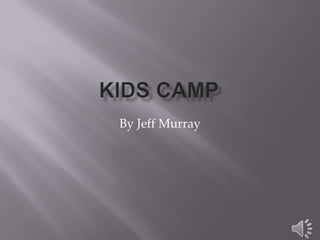Kids CAMP  By Jeff Murray 