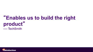 “Enables us to build the right
product”
---- TechSmith
 