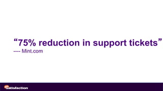“75% reduction in support tickets”
---- Mint.com
 