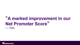 “A marked improvement in our
Net Promoter Score”
---- Yola
 