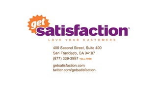 400 Second Street, Suite 400
San Francisco, CA 94107
(877) 339-3997 TOLL-FREE
getsatisfaction.com
twitter.com/getsatisfaction
 