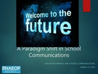 A Paradigm Shift in School
Communications
EVELYN MCCORMACK, MACK DIGITAL COMMUNICATIONS
MARCH 17, 2016
 