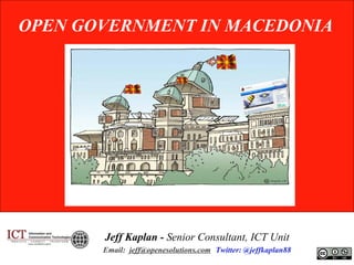 OPEN GOVERNMENT IN MACEDONIA




       Jeff Kaplan - Senior Consultant, ICT Unit
       Email: jeff@openesolutions.com Twitter: @jeffkaplan88
 