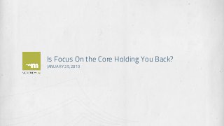 Is Focus On the Core Holding You Back?
JANUARY 25, 2013
 