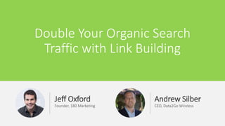 Double Your Organic Search
Traffic with Link Building
Jeff Oxford
Founder, 180 Marketing
Andrew Silber
CEO, Data2Go Wireless
 