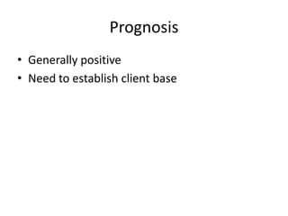 Prognosis
• Generally positive
• Need to establish client base
 