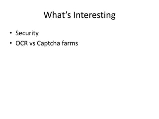 What’s Interesting
• Security
• OCR vs Captcha farms
 