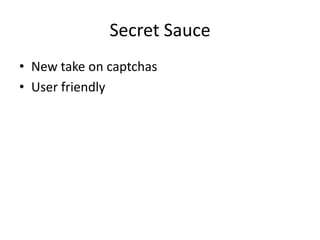 Secret Sauce
• New take on captchas
• User friendly
 