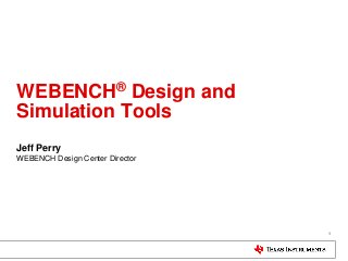 WEBENCH® Design and
Simulation Tools
Jeff Perry
WEBENCH Design Center Director

1

 