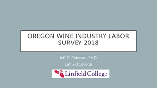 OREGON WINE INDUSTRY LABOR
SURVEY 2018
Jeff D. Peterson, Ph.D.
Linfield College
 